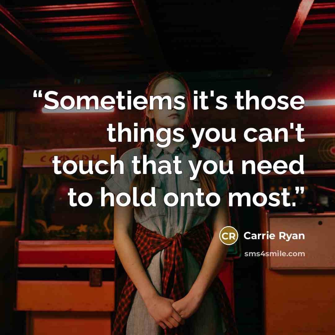 “Sometiems it's those things you can't touch that you need to hold onto most.” quote by Carrie Ryan