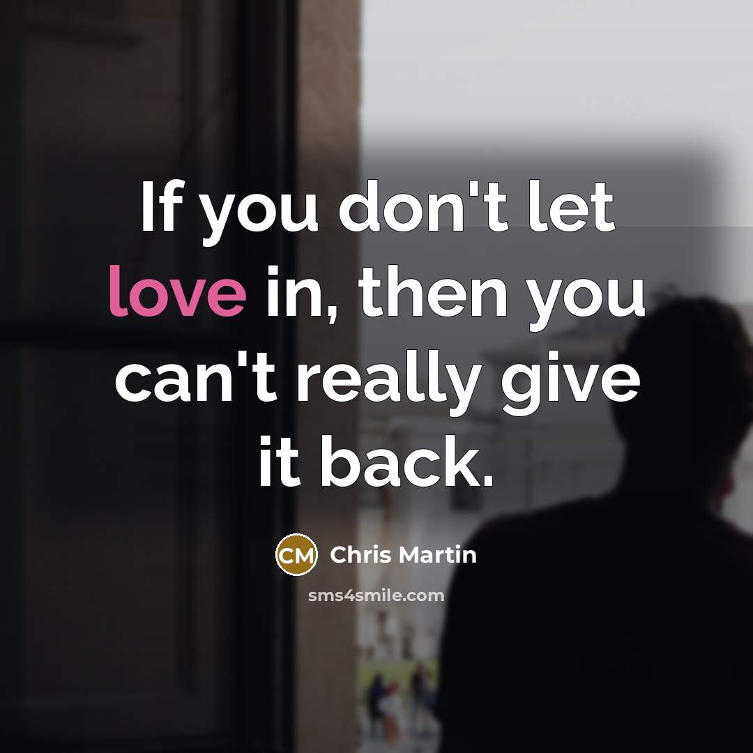 “If you don't let love in, then you can't really…” quote by Chris Martin