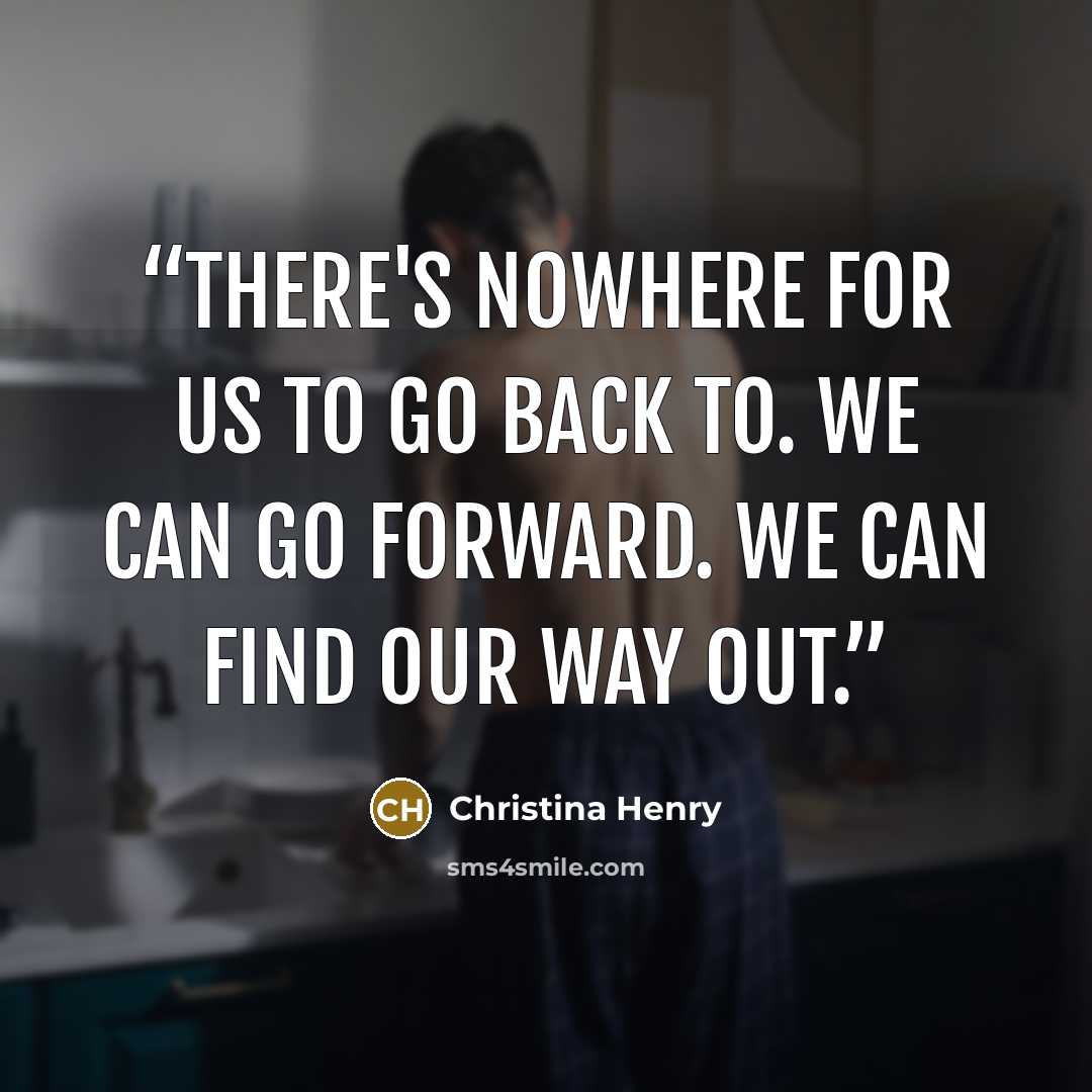 “There's nowhere for us to go back to. We can go forward. We can find our way out.” quote by Christina Henry