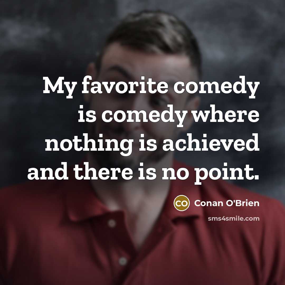 “My favorite comedy is comedy where nothing is achieved and…” quote by Conan O'Brien