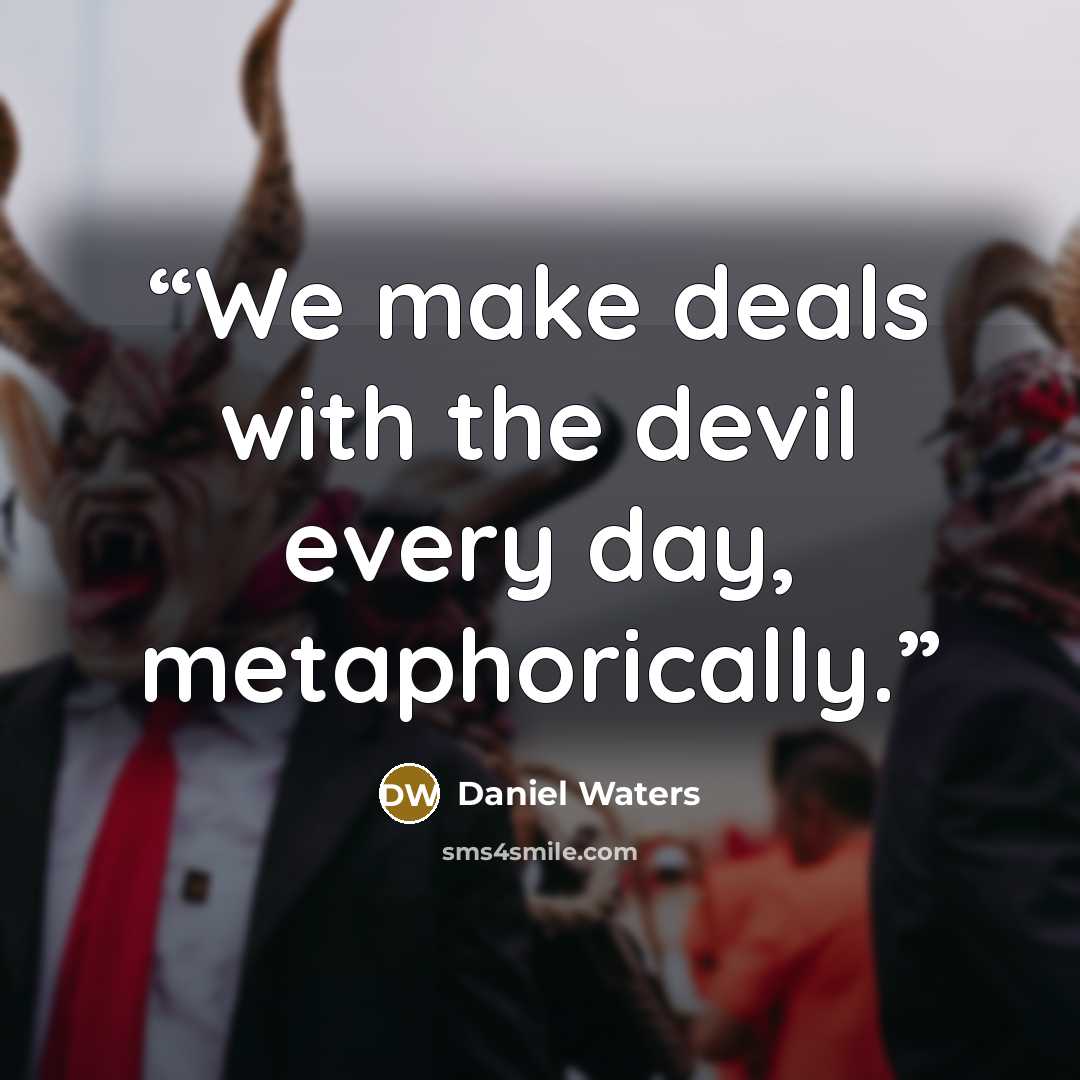 “We make deals with the devil every day, metaphorically.” quote by Daniel Waters
