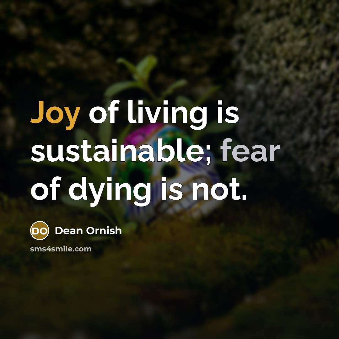 “Joy of living is sustainable; fear of dying is not.…” quote by Dean Ornish