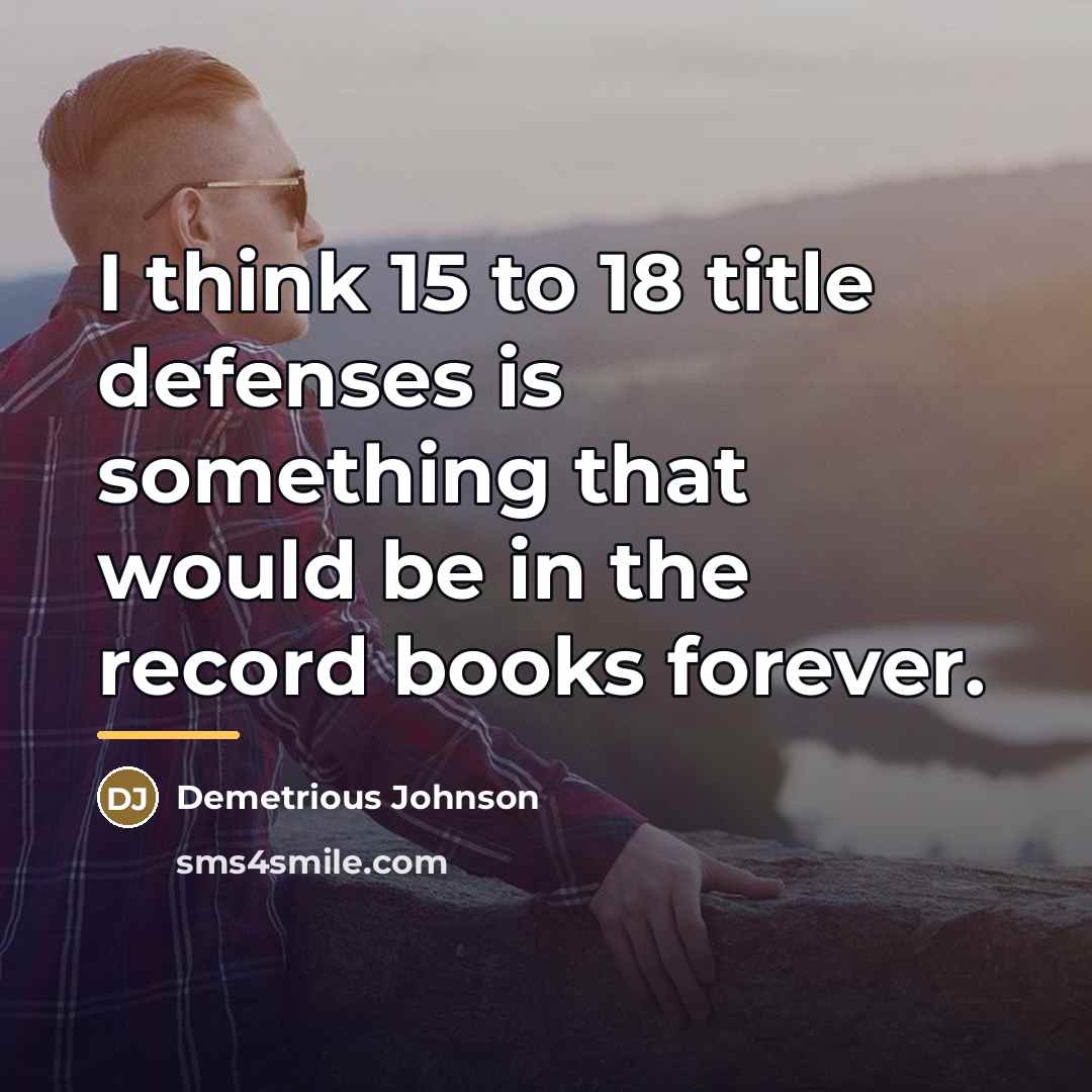 “I think 15 to 18 title defenses is something that…” quote by Demetrious Johnson