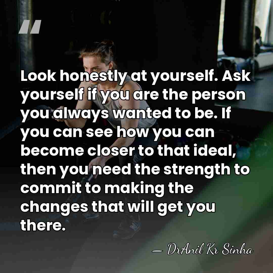 Look honestly at yourself. Ask yourself if you are the person you&hellip; - DrAnil Kr Sinha