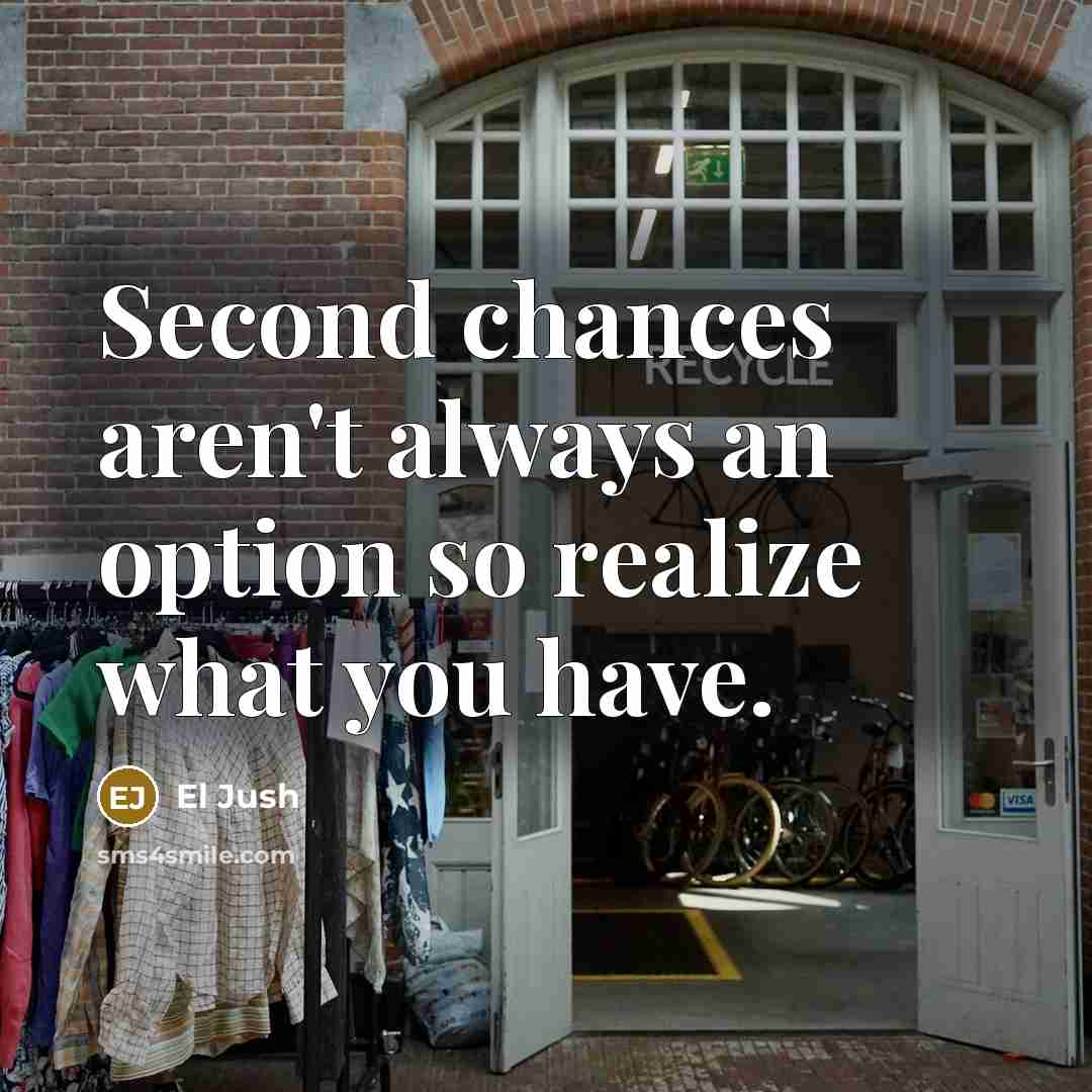 “Second chances aren't always an option so realize what you have.” quote by El Jush