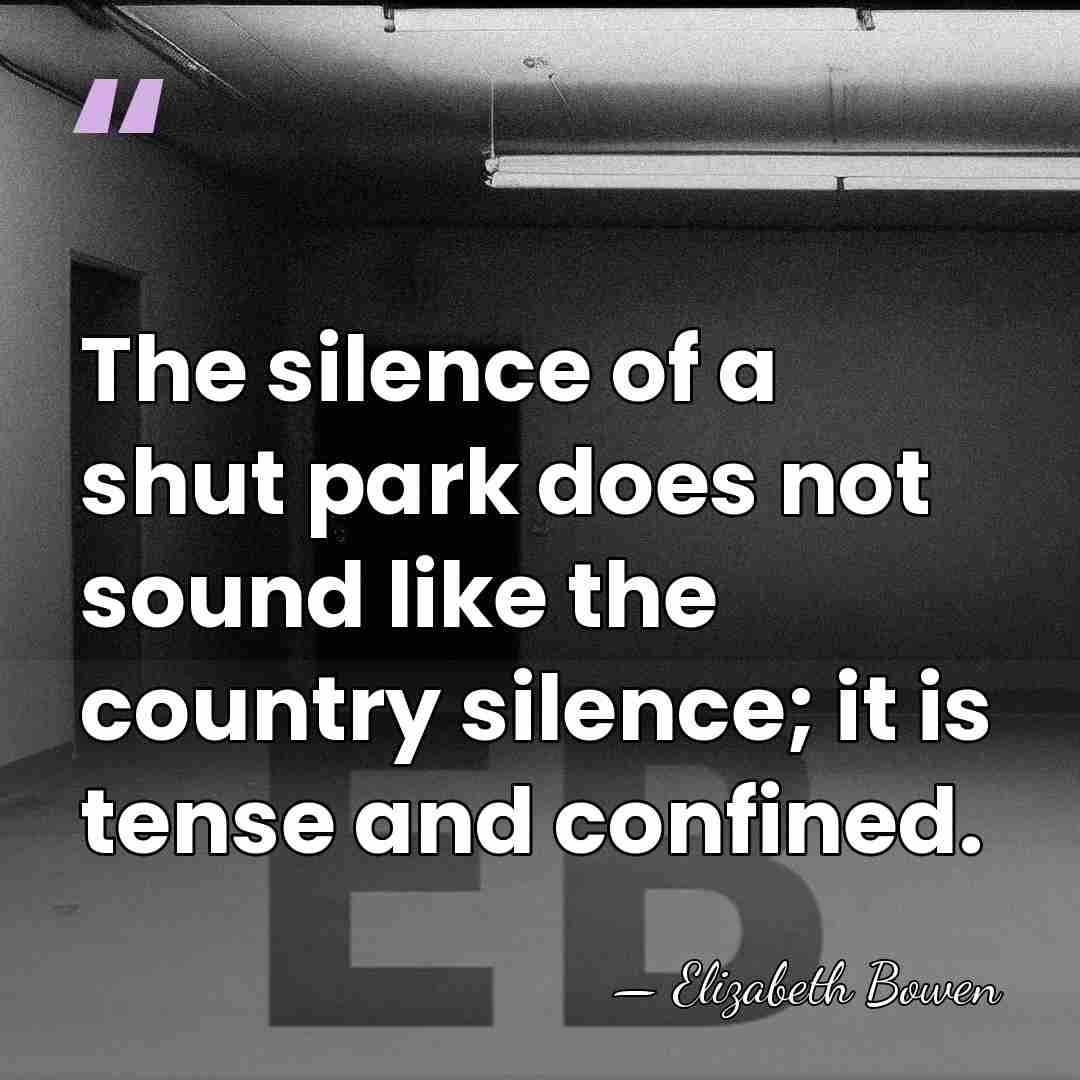 The silence of a shut park does not sound like the country&hellip; - Elizabeth Bowen