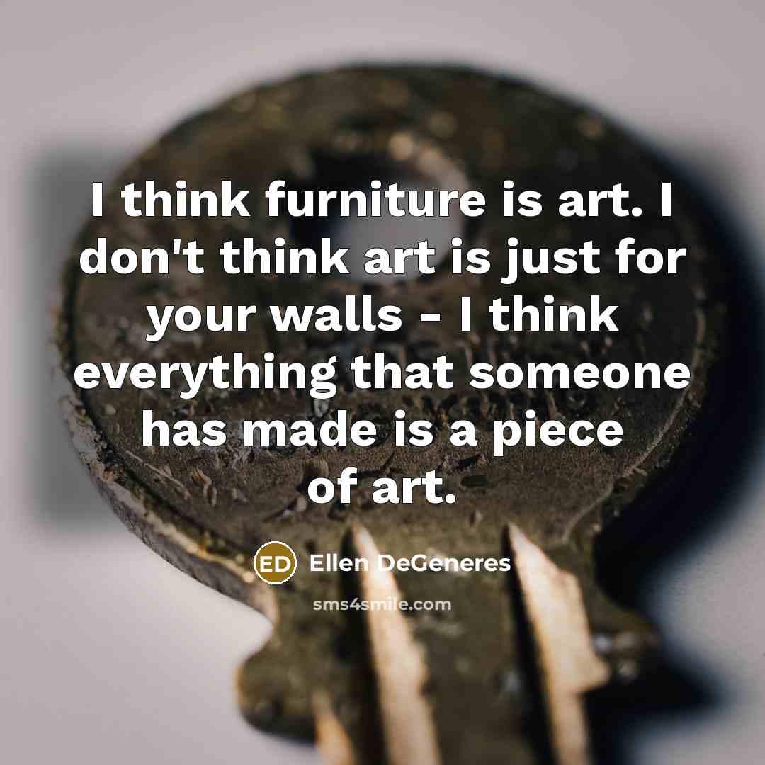“I think furniture is art. I don't think art is…” quote by Ellen DeGeneres