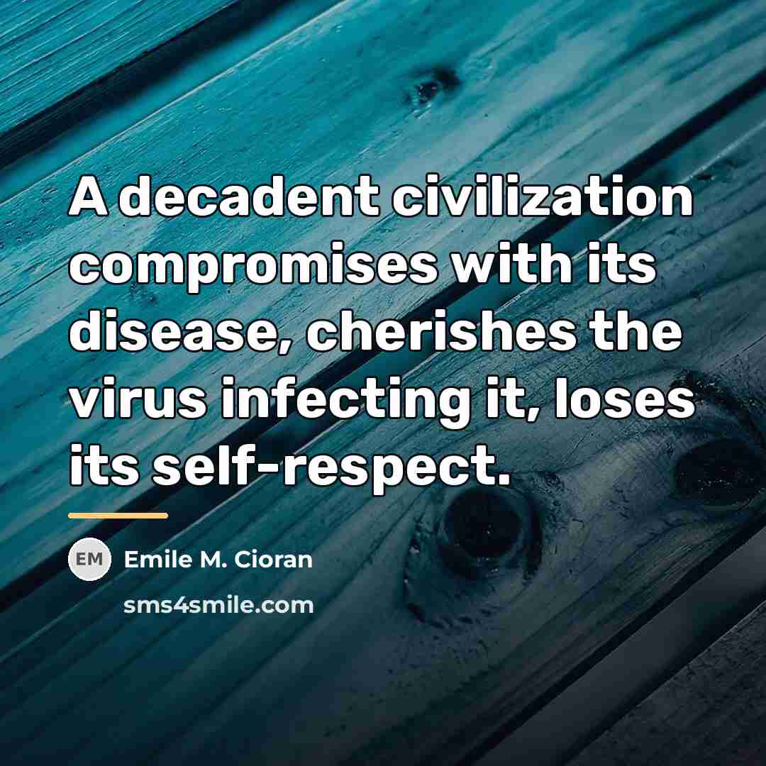 “A decadent civilization compromises with its disease, cherishes the virus…” quote by Emile M. Cioran
