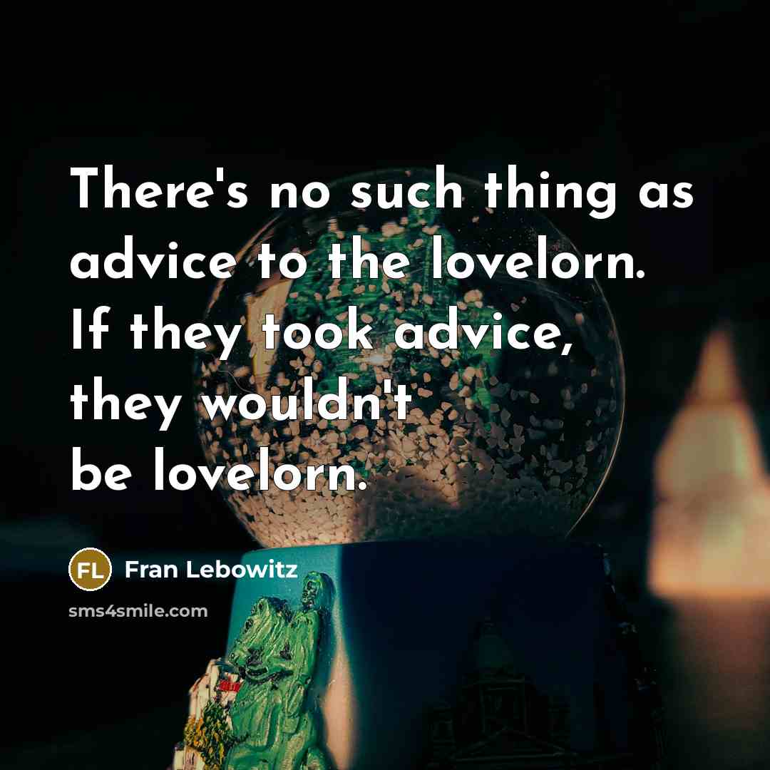 “There's no such thing as advice to the lovelorn. If…” quote by Fran Lebowitz