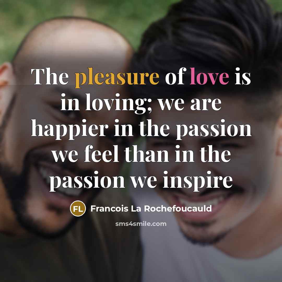“The pleasure of love is in loving; we are happier…” quote by Francois La Rochefoucauld