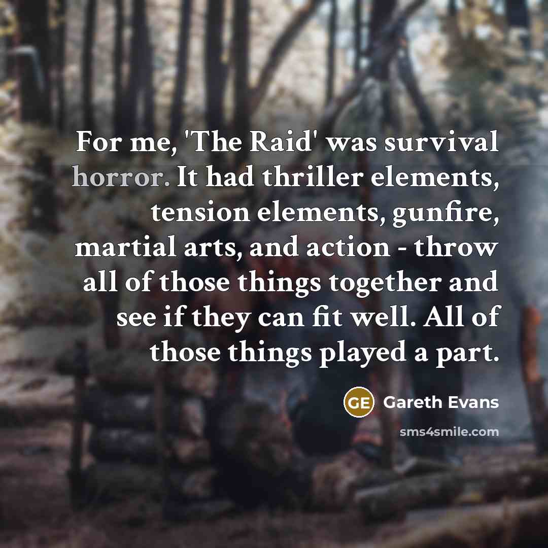“For me, 'The Raid' was survival horror. It had thriller…” quote by Gareth Evans