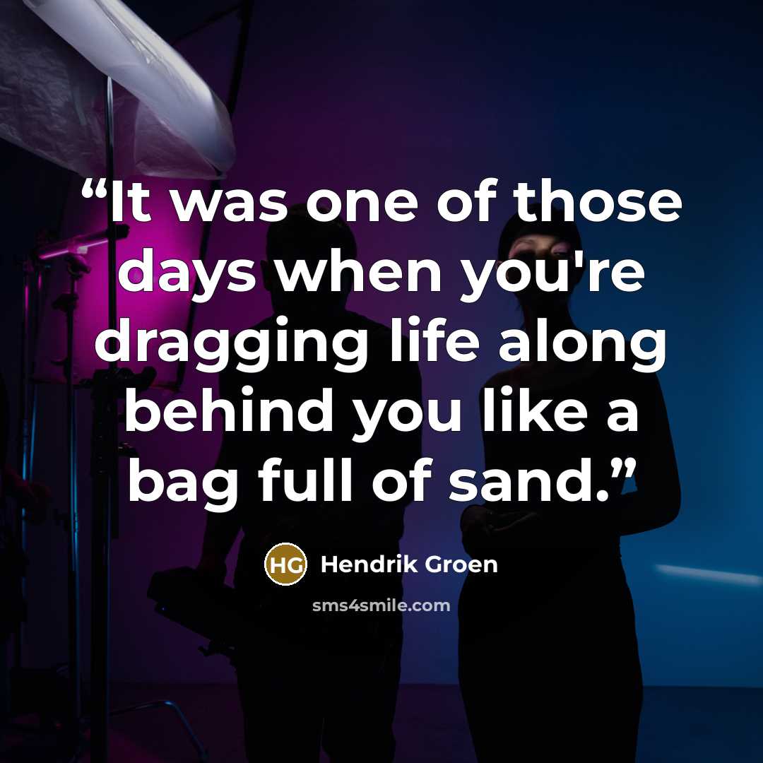 “It was one of those days when you're dragging life along behind you like a bag full of sand.” quote by Hendrik Groen