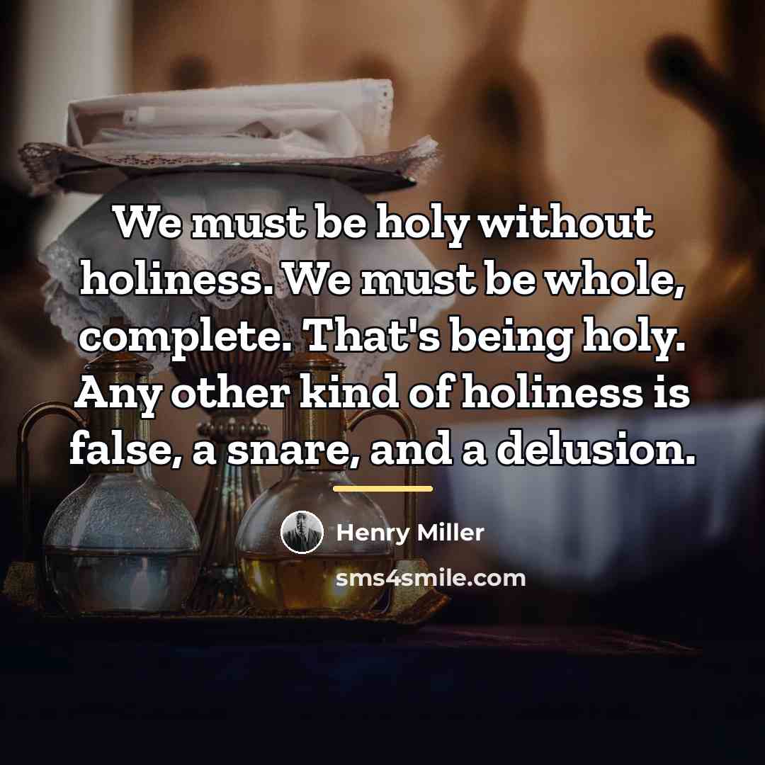 “We must be holy without holiness. We must be whole,…” quote by Henry Miller