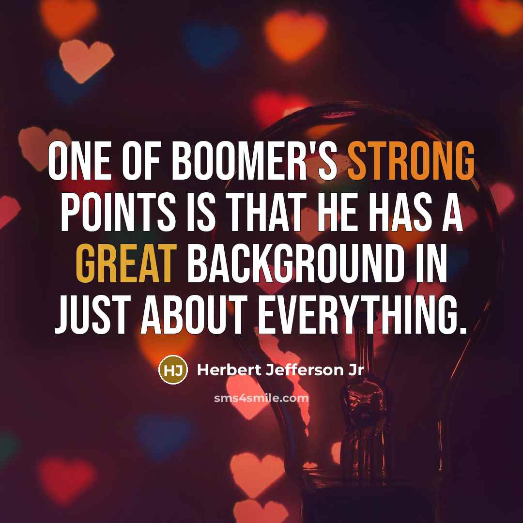 “One of Boomer's strong points is that he has a great background in just about everything.” quote by Herbert Jefferson Jr