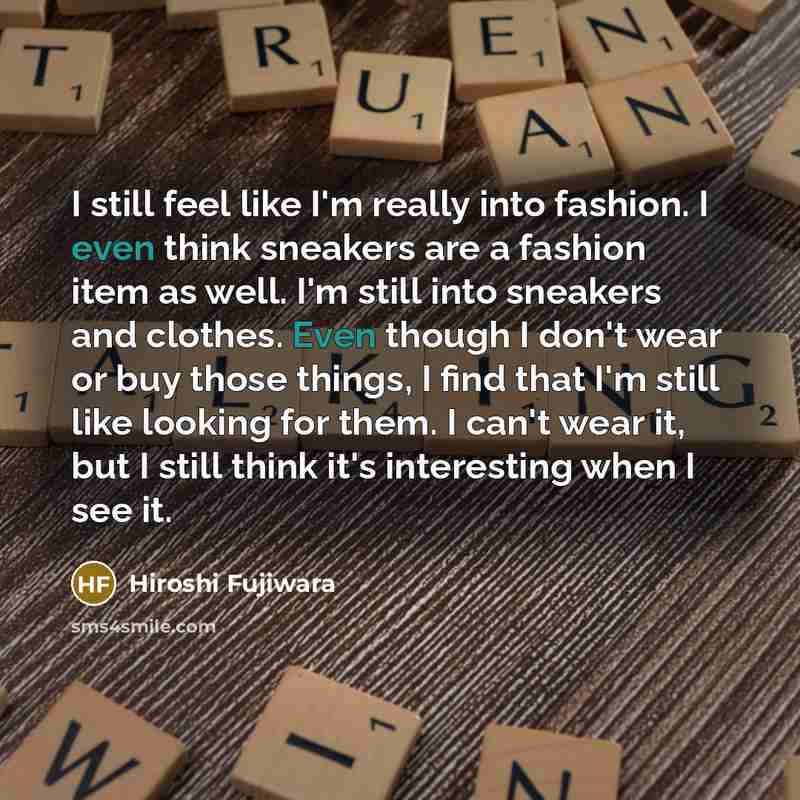 “I still feel like I'm really into fashion. I even…” quote by Hiroshi Fujiwara