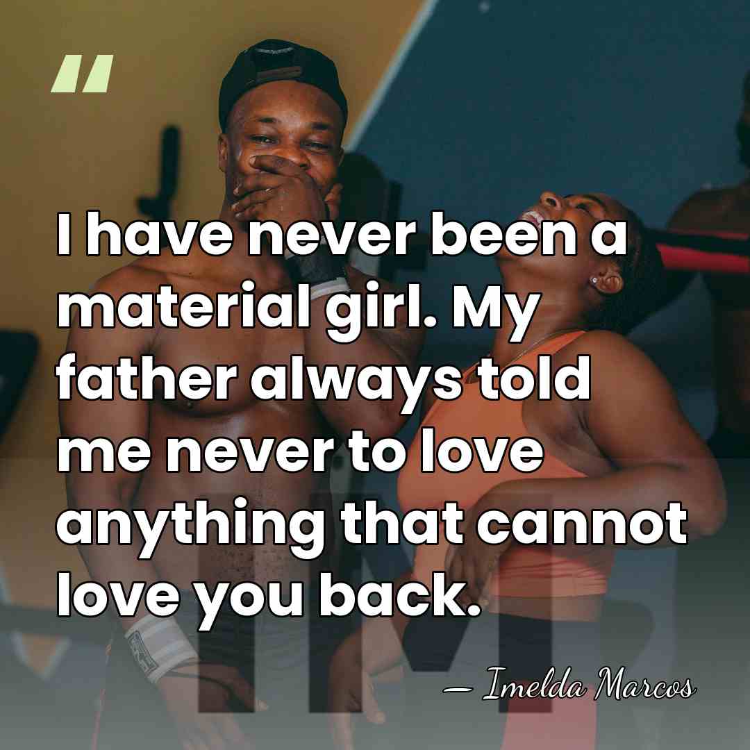I have never been a material girl. My father always told me&hellip; - Imelda Marcos