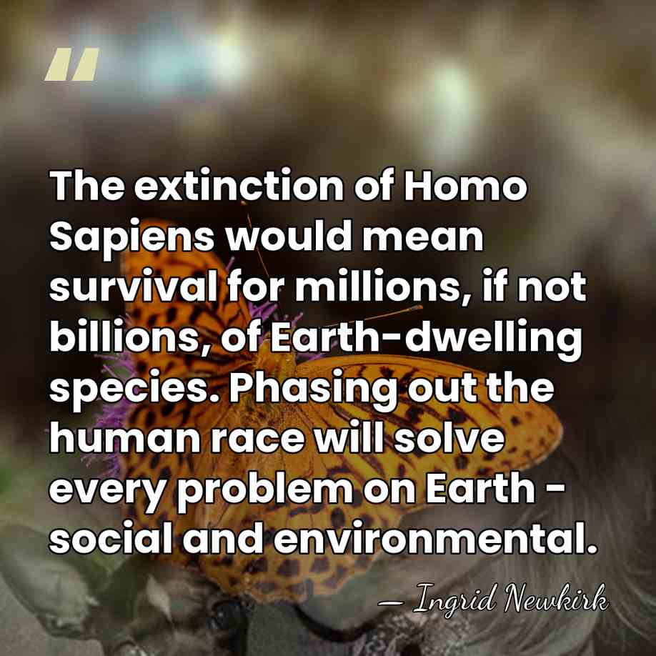 The extinction of Homo Sapiens would mean survival for millions, if not&hellip; - Ingrid Newkirk