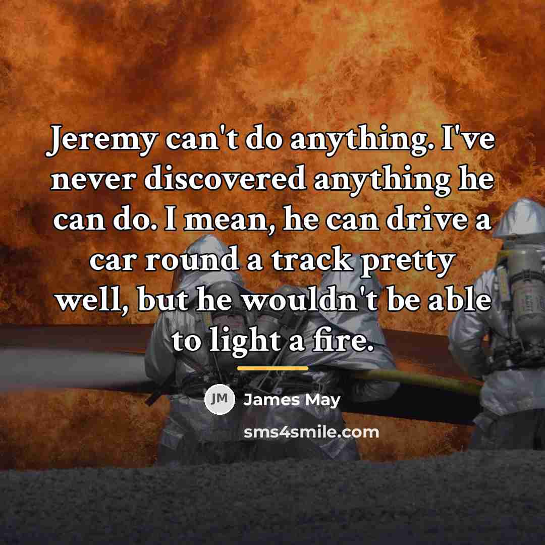 “Jeremy can't do anything. I've never discovered anything he can…” quote by James May