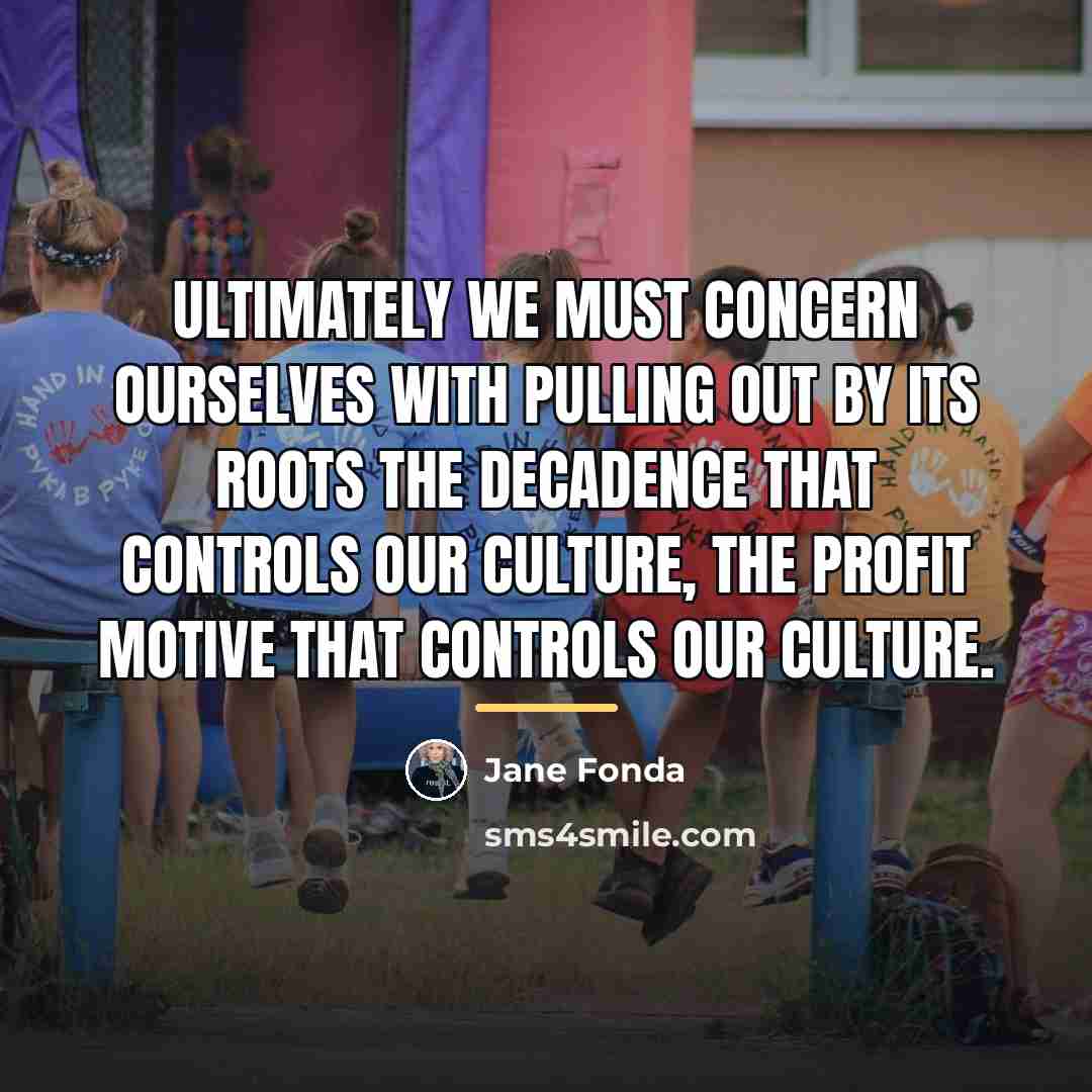“Ultimately we must concern ourselves with pulling out by its…” quote by Jane Fonda