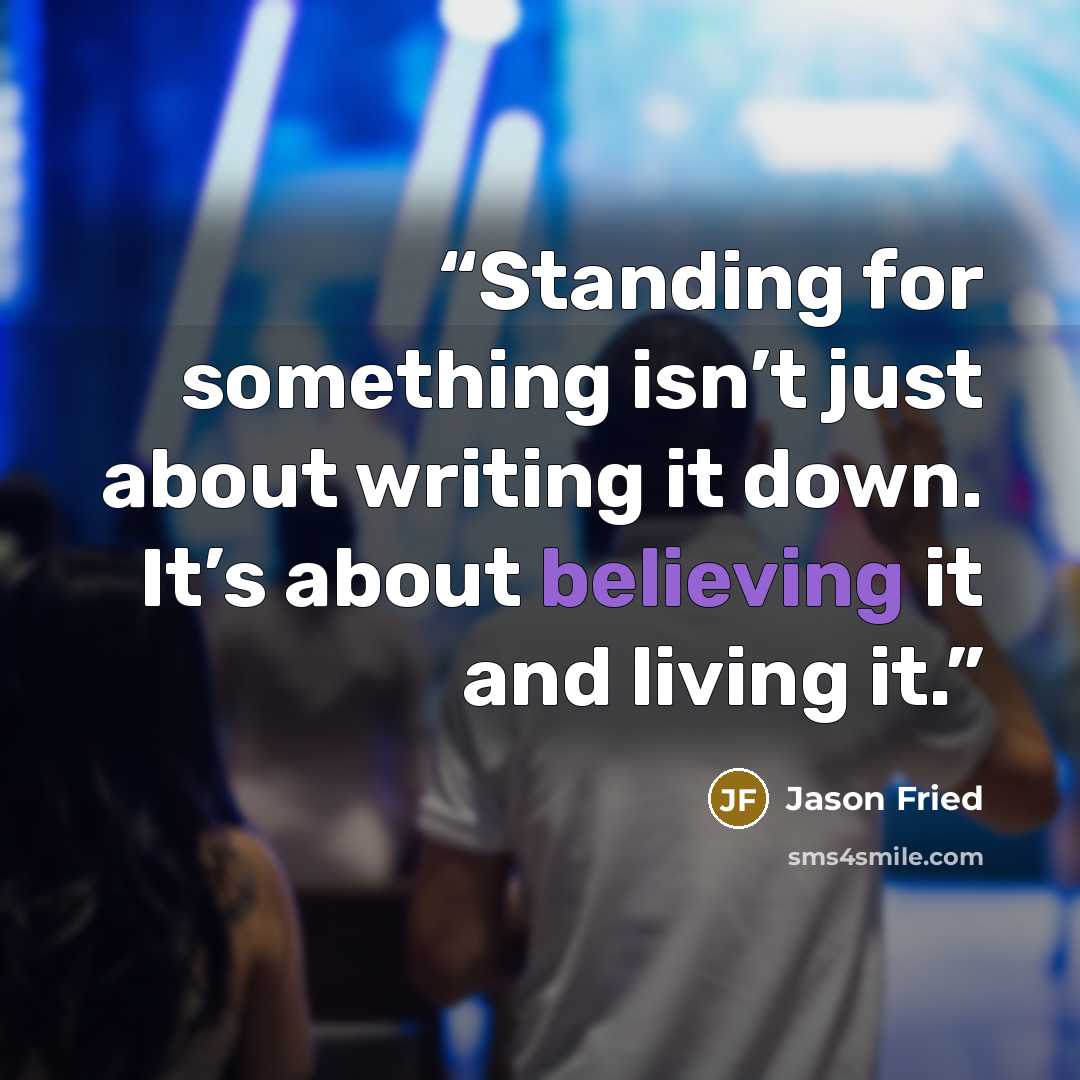 “Standing for something isn’t just about writing it down. It’s about believing it and living it.” quote by Jason Fried