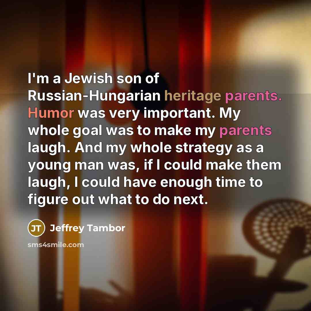 “I'm a Jewish son of Russian-Hungarian heritage parents. Humor was…” quote by Jeffrey Tambor