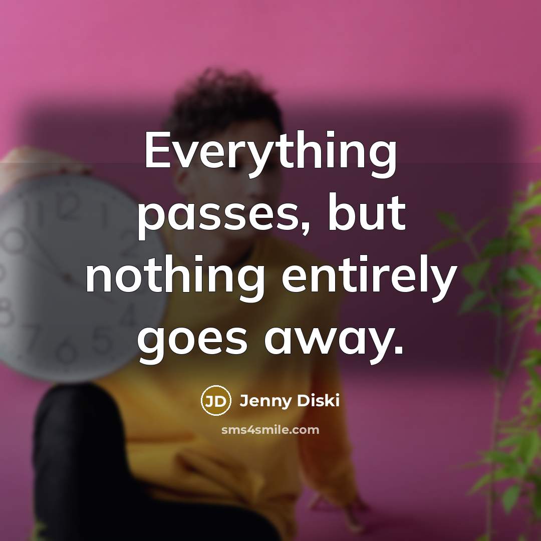 “Everything passes, but nothing entirely goes away.…” quote by Jenny Diski
