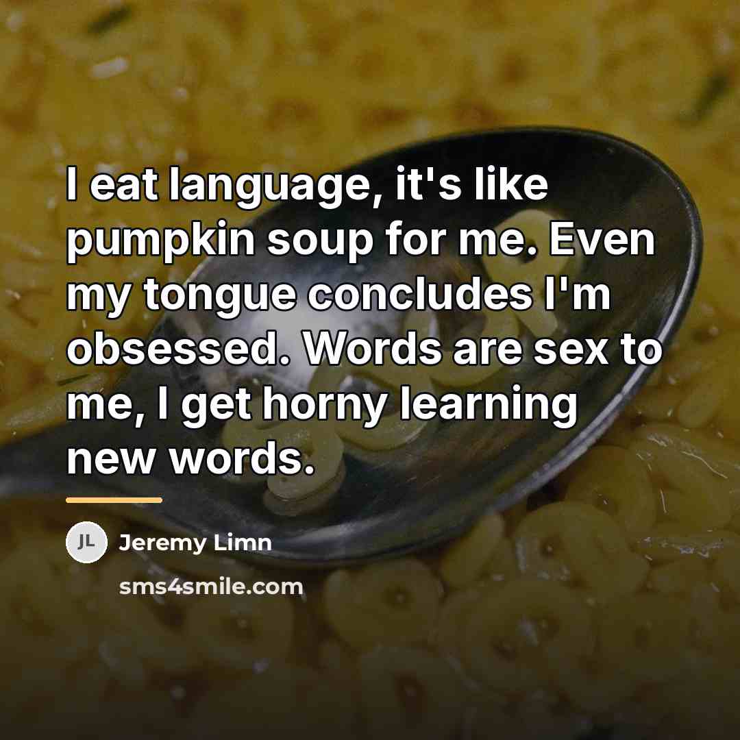 “I eat language, it's like pumpkin soup for me. Even…” quote by Jeremy Limn