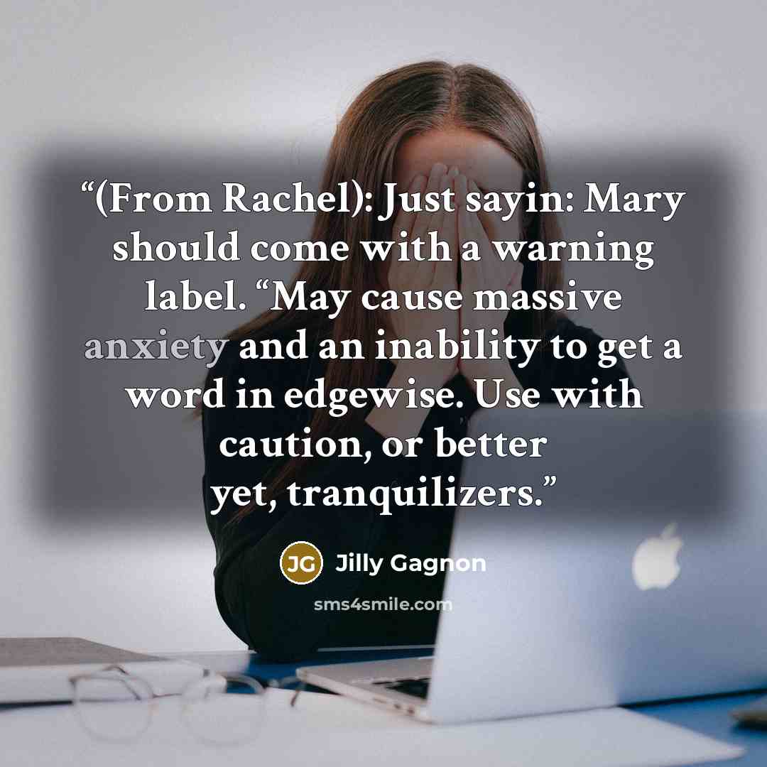 “(From Rachel): Just sayin: Mary should come with a warning label. “May cause massive anxiety and an inability to get a word in edgewise. Use with caution, or better yet, tranquilizers.” quote by Jilly Gagnon