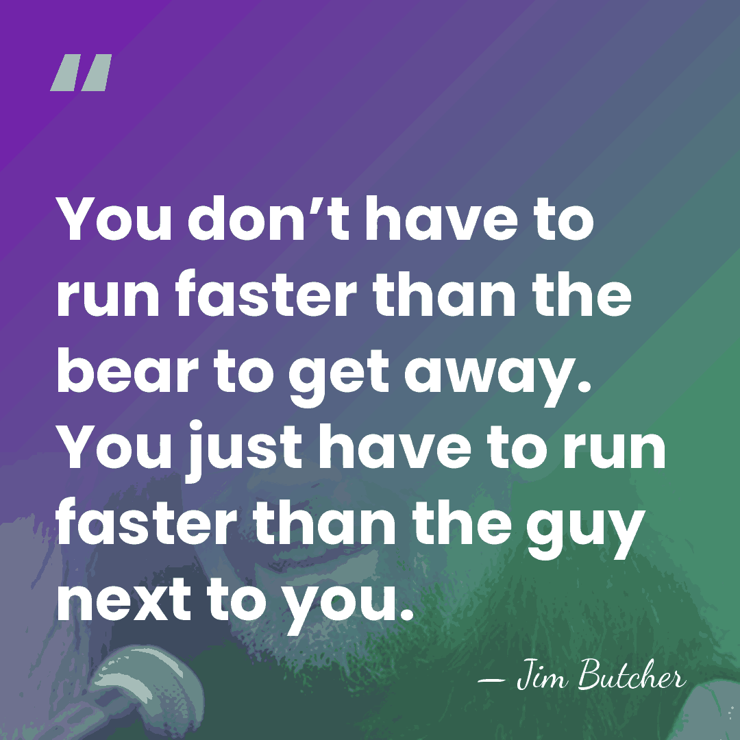 You don’t have to run faster than the bear to get away.&hellip; - Jim Butcher