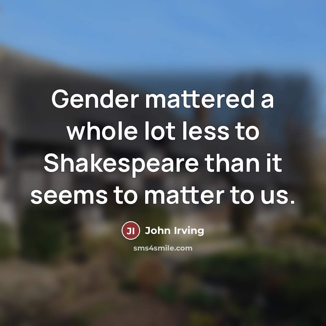 “Gender mattered a whole lot less to Shakespeare than it…” quote by John Irving