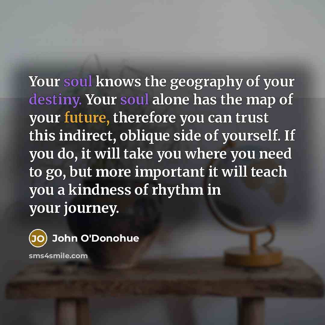 “Your soul knows the geography of your destiny. Your soul…” quote by John O'Donohue