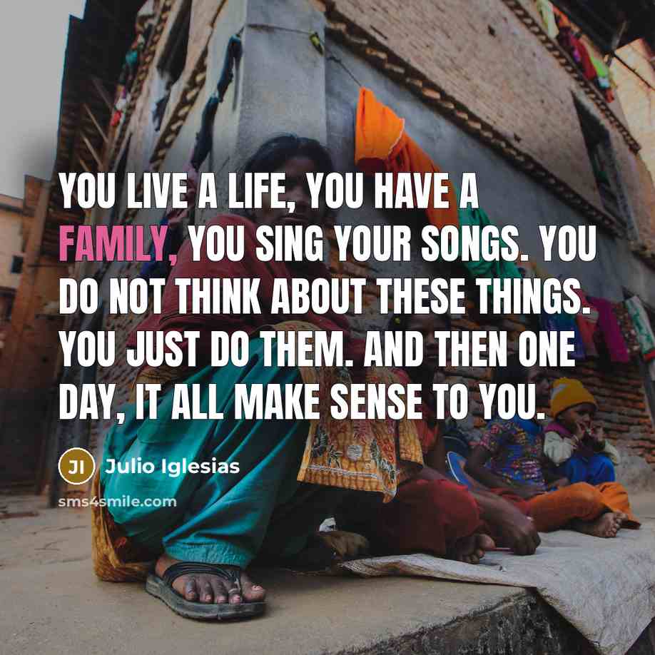 “You live a life, you have a family, you sing…” quote by Julio Iglesias