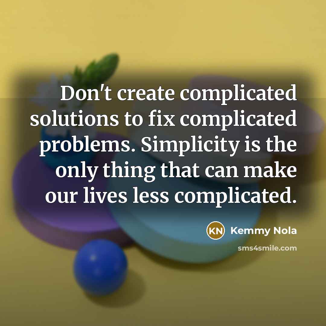 “Don't create complicated solutions to fix complicated problems. Simplicity is…” quote by Kemmy Nola