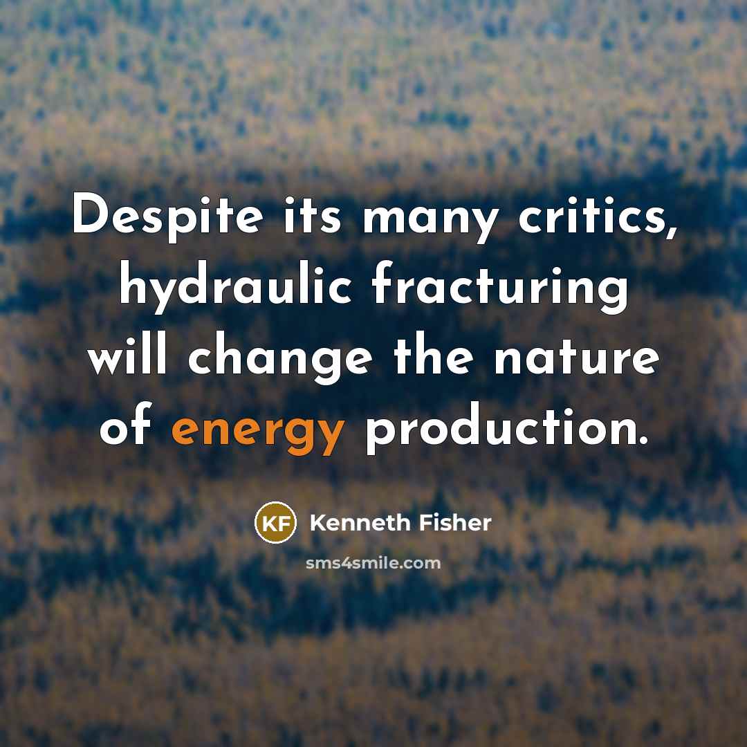“Despite its many critics, hydraulic fracturing will change the nature…” quote by Kenneth Fisher