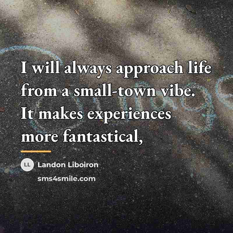 “I will always approach life from a small-town vibe. It…” quote by Landon Liboiron
