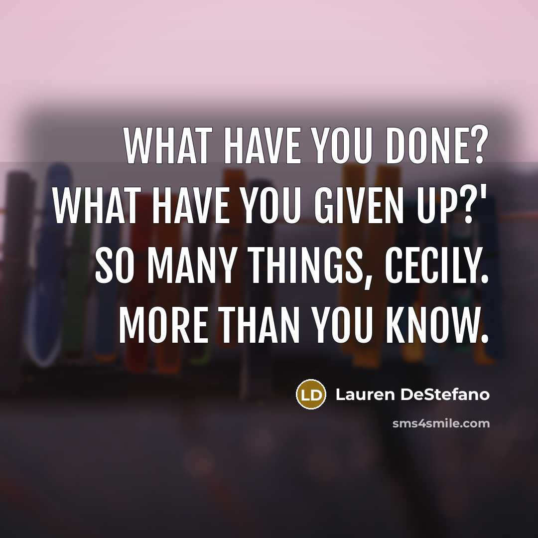 “What have you done? What have you given up?' So…” quote by Lauren DeStefano