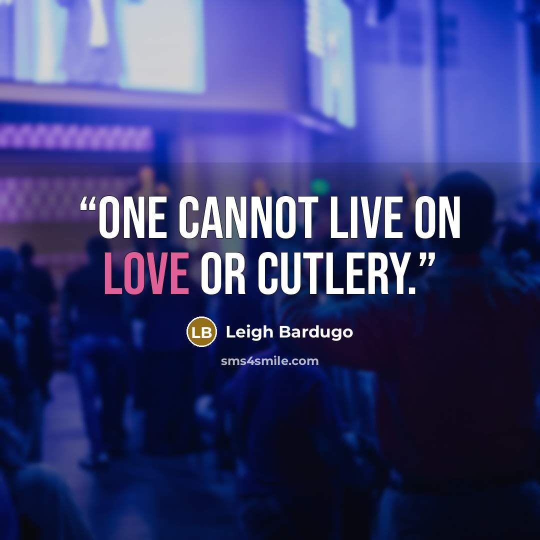 “One cannot live on love or cutlery.” quote by Leigh Bardugo