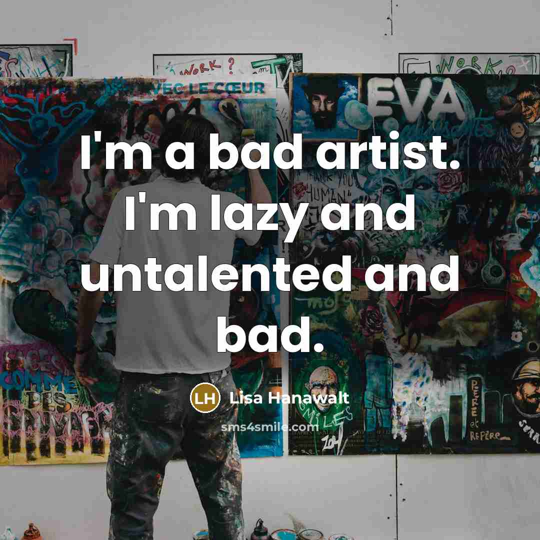 “I'm a bad artist. I'm lazy and untalented and bad.…” quote by Lisa Hanawalt