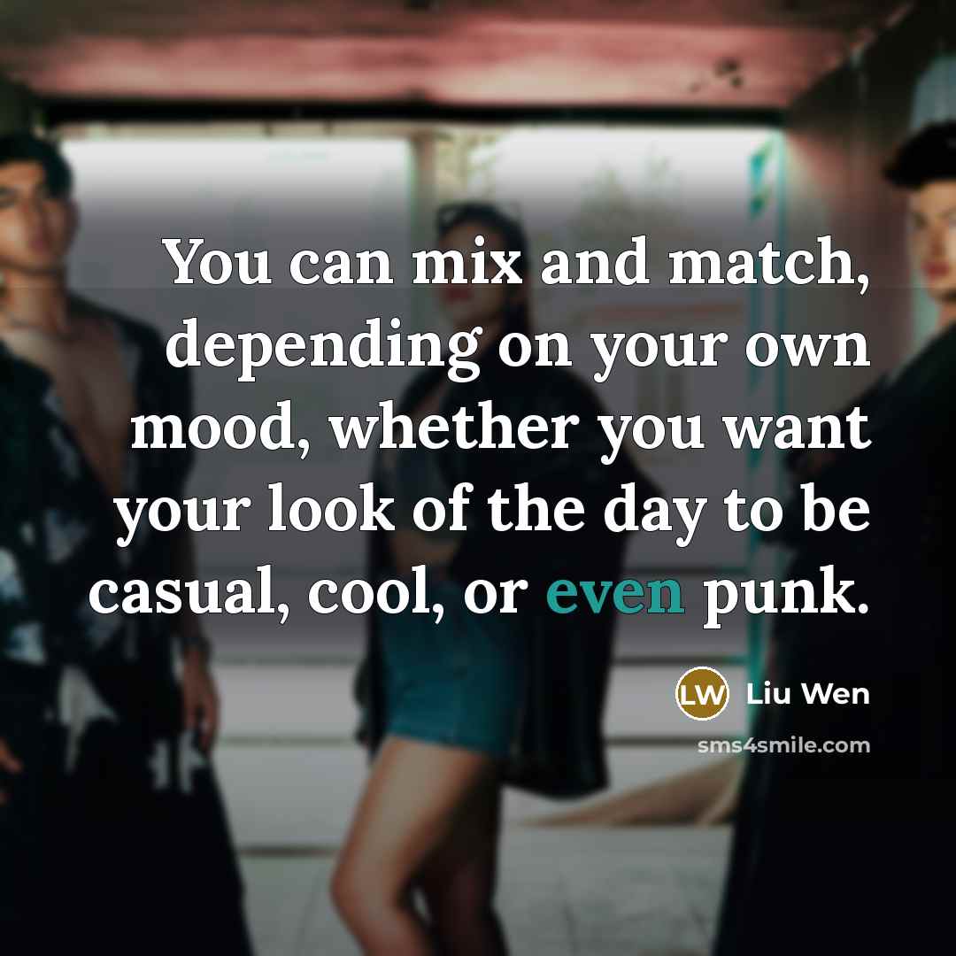 “You can mix and match, depending on your own mood,…” quote by Liu Wen