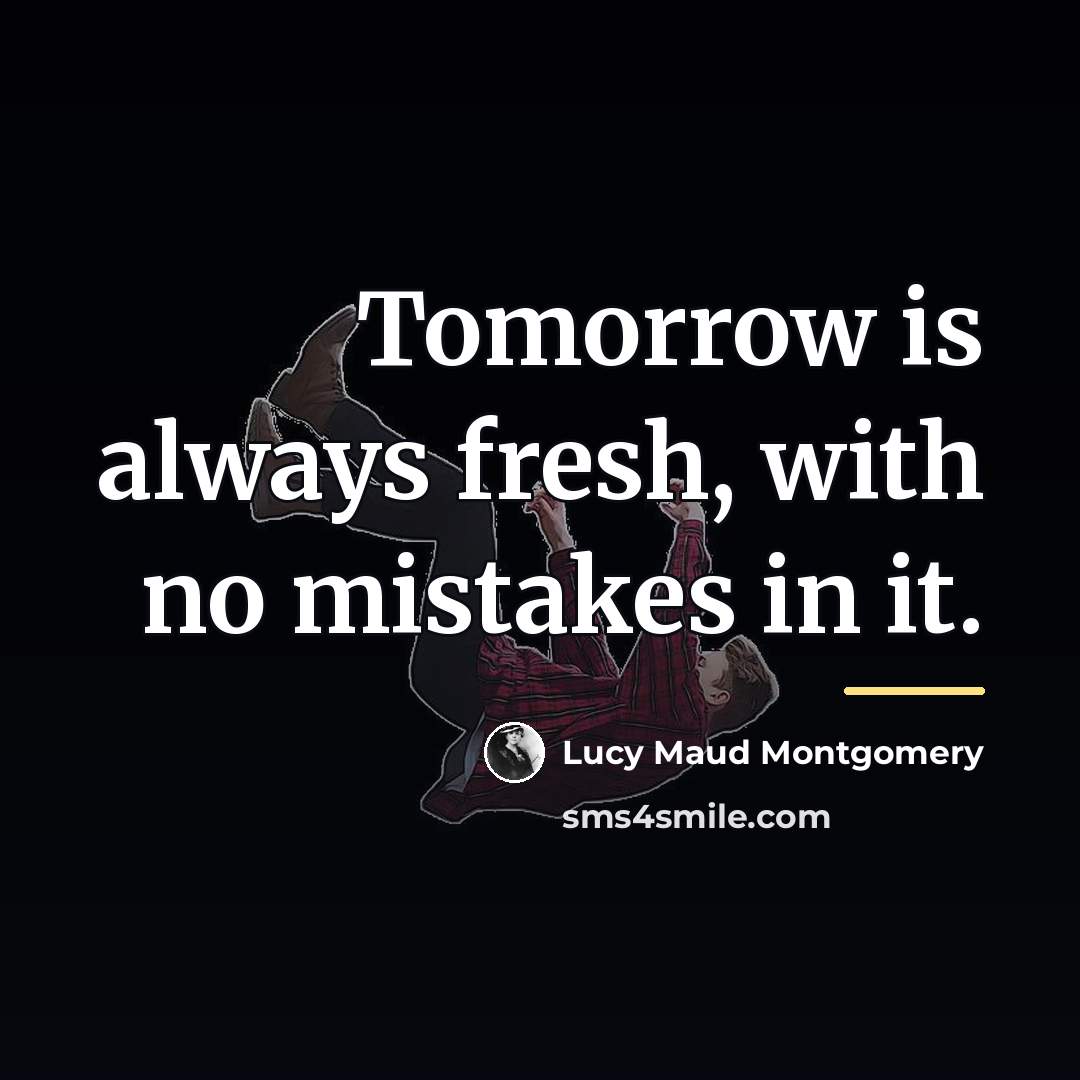 “Tomorrow is always fresh, with no mistakes in it.…” quote by Lucy Maud Montgomery