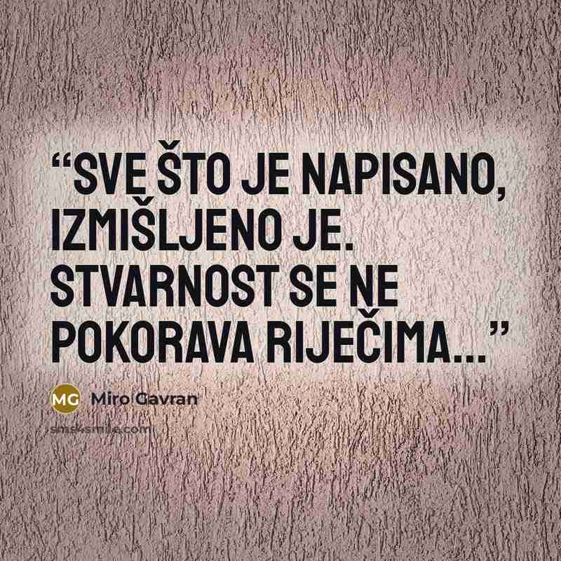 “Sve što je napisano, izmišljeno je. Stvarnost se ne pokorava riječima...” quote by Miro Gavran