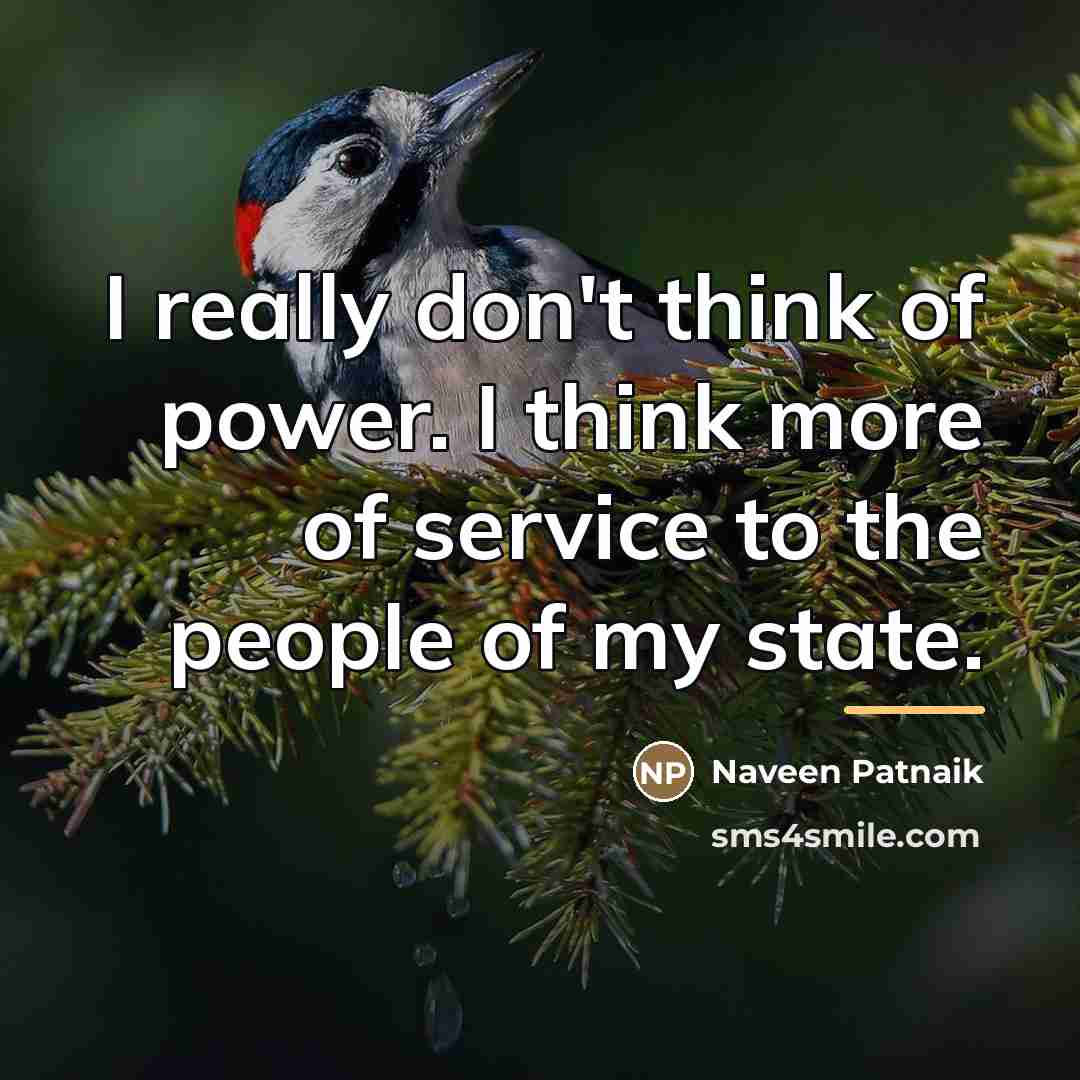 “I really don't think of power. I think more of…” quote by Naveen Patnaik