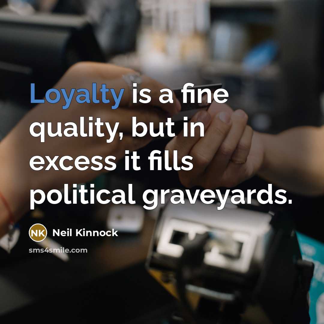 “Loyalty is a fine quality, but in excess it fills…” quote by Neil Kinnock