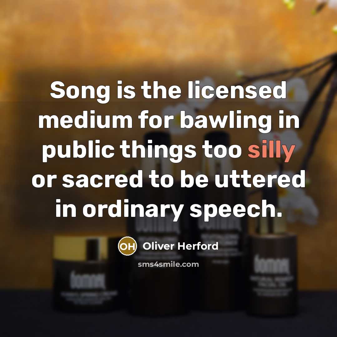“Song is the licensed medium for bawling in public things…” quote by Oliver Herford