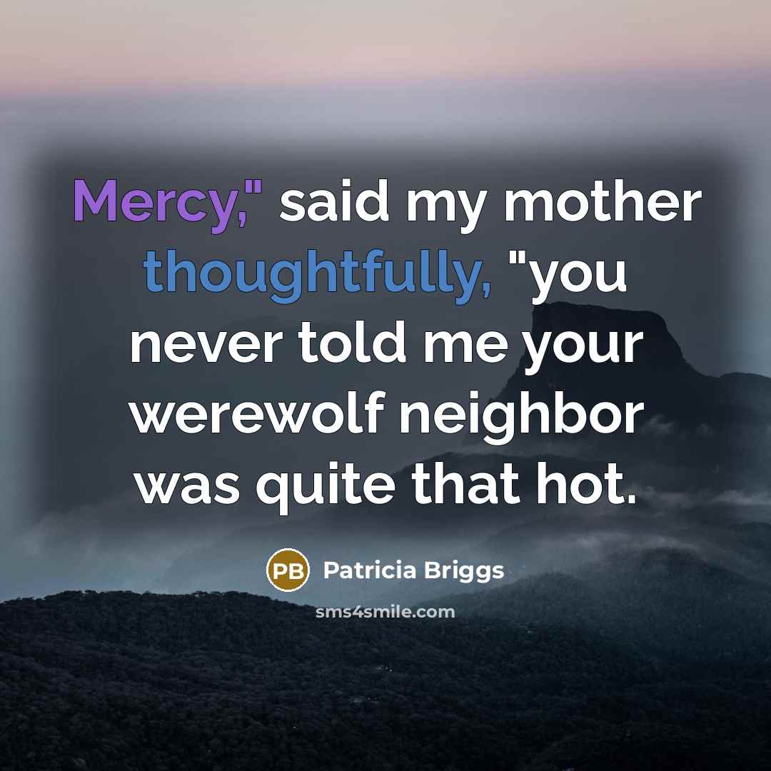 “Mercy," said my mother thoughtfully, "you never told me your…” quote by Patricia Briggs