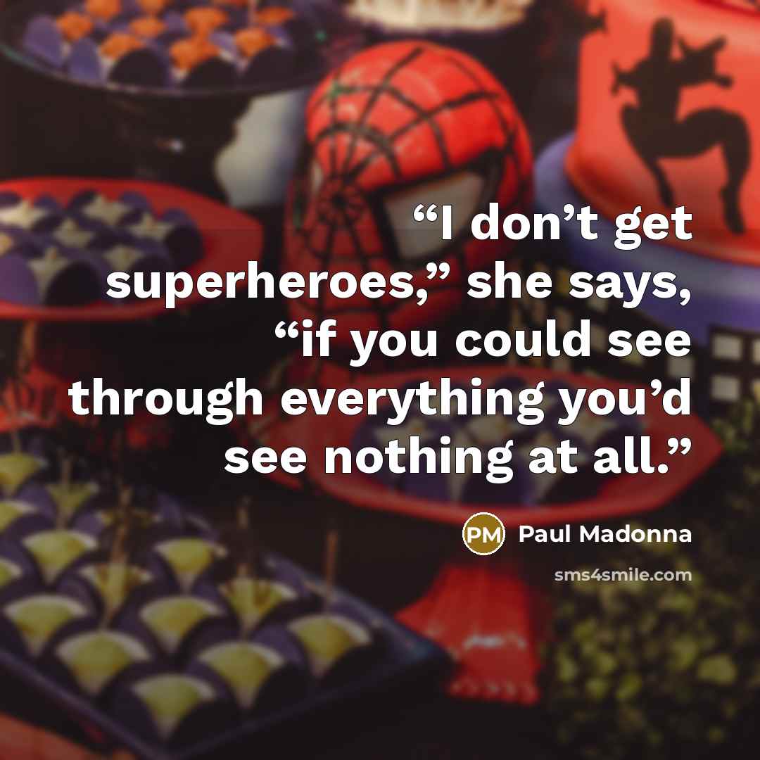 “I don’t get superheroes,” she says, “if you could see through everything you’d see nothing at all.” quote by Paul Madonna