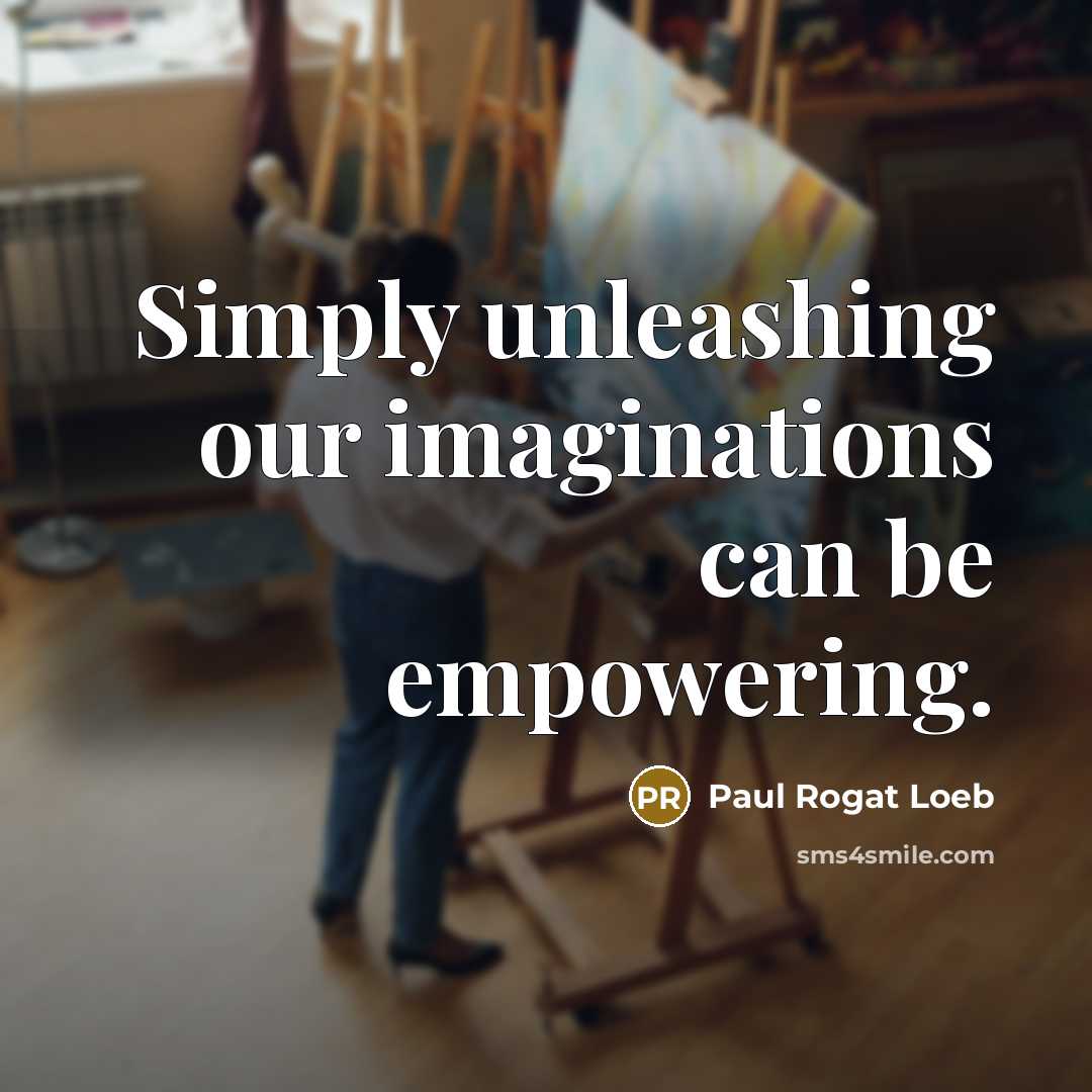 “Simply unleashing our imaginations can be empowering.…” quote by Paul Rogat Loeb