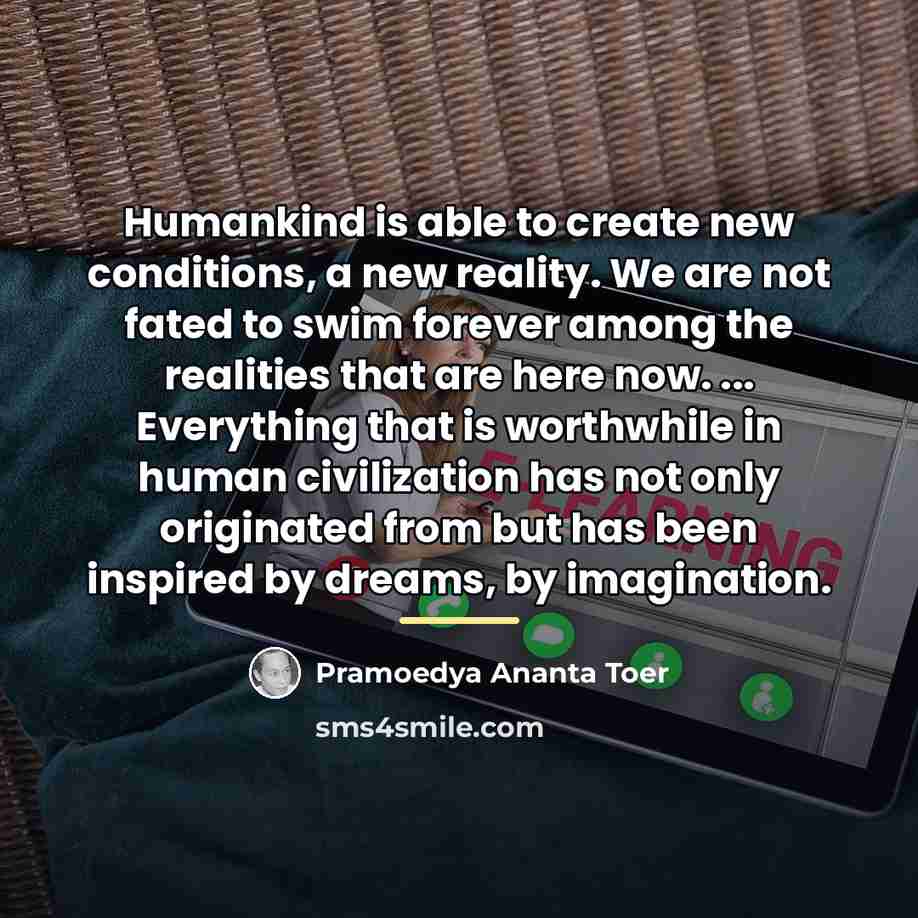 “Humankind is able to create new conditions, a new reality.…” quote by Pramoedya Ananta Toer