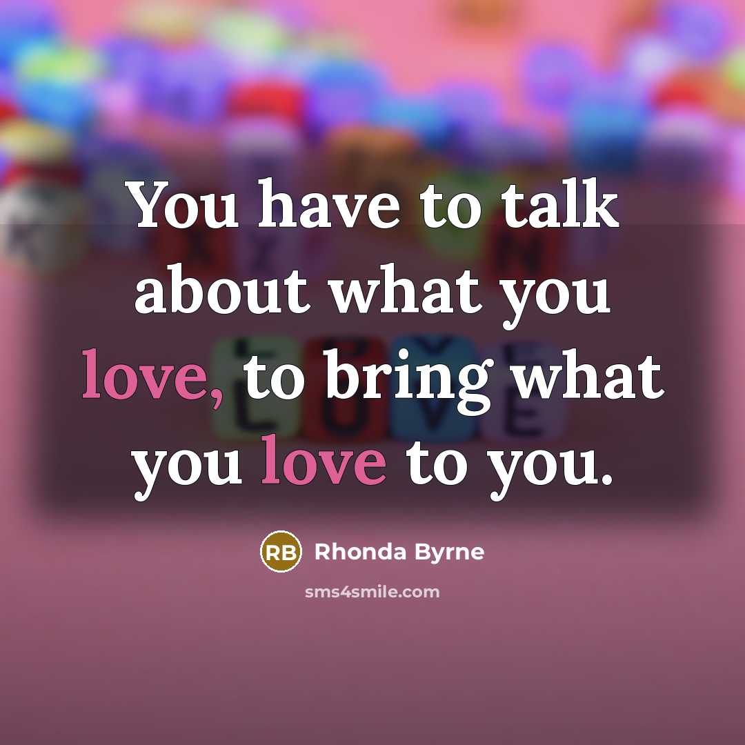 “You have to talk about what you love, to bring…” quote by Rhonda Byrne