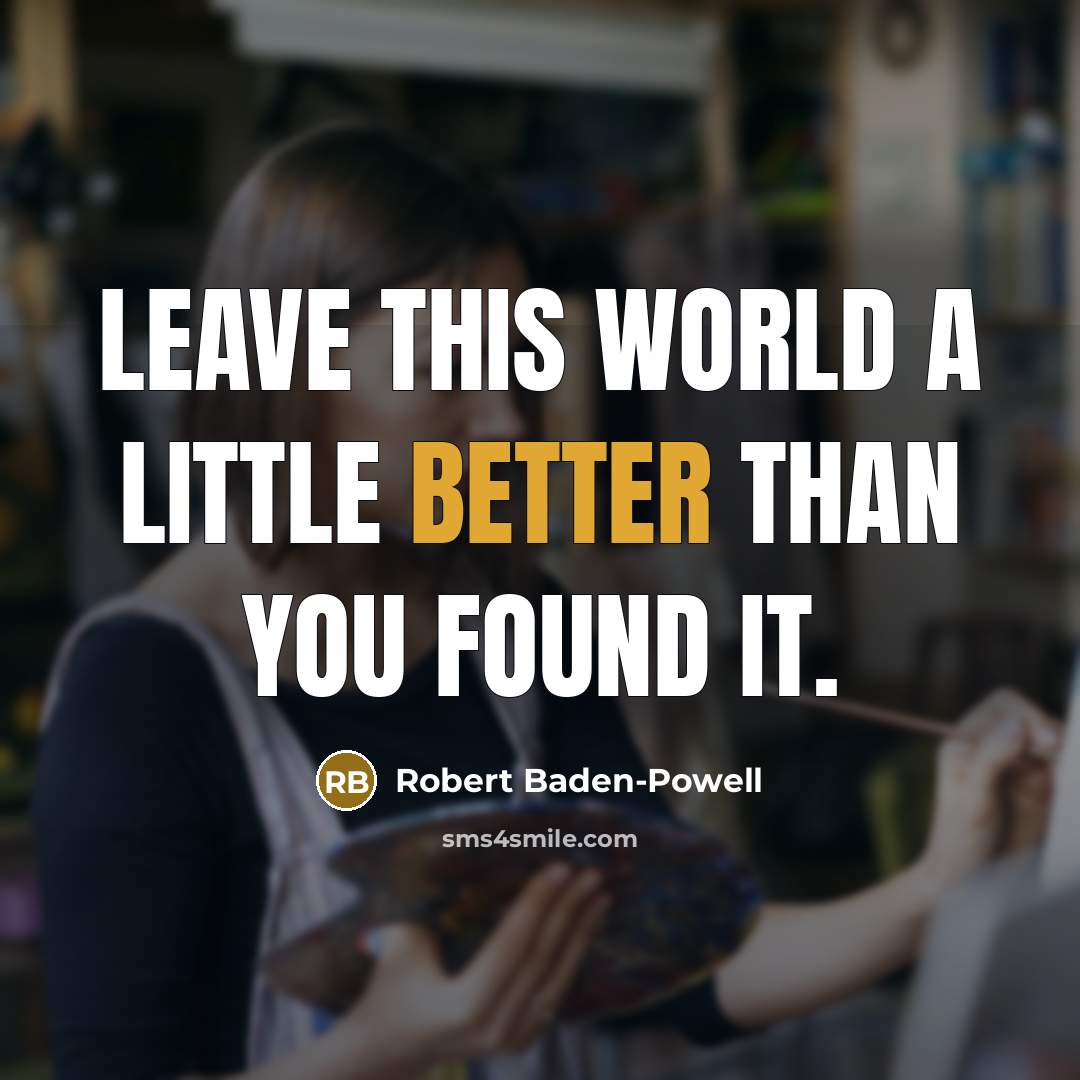 “Leave this world a little better than you found it.” quote by Robert Baden-Powell